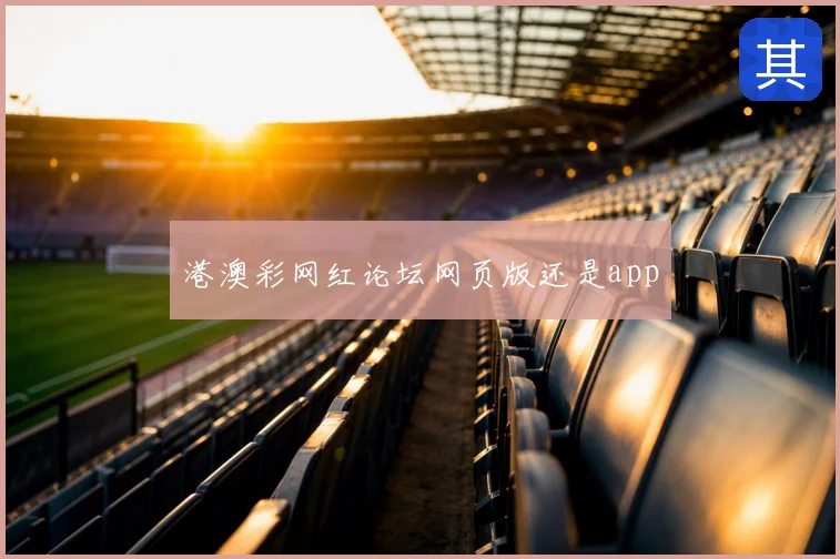港澳彩网红论坛网页版还是app