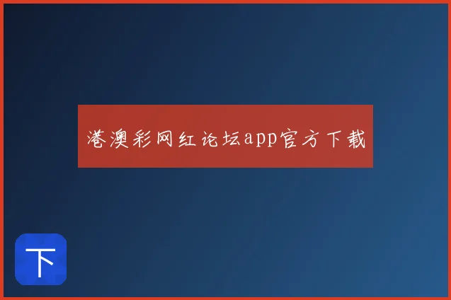 港澳彩网红论坛app官方下载