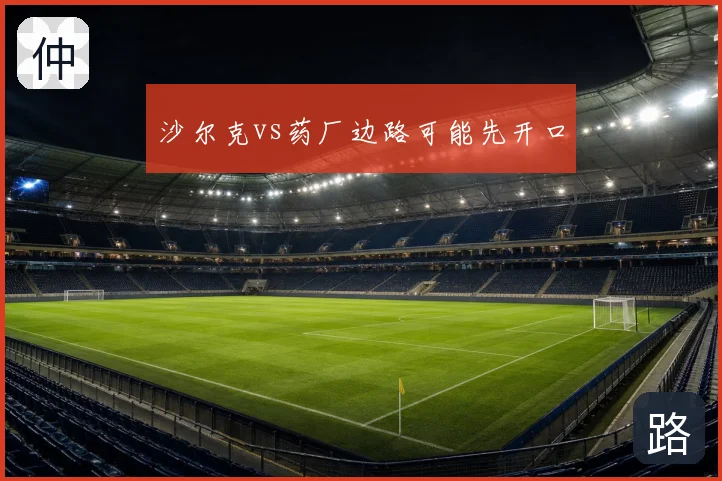 沙尔克vs药厂边路可能先开口