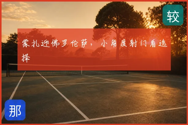 蒙扎迎佛罗伦萨,小角度射门看选择