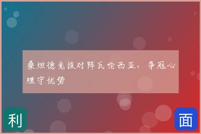 桑坦德竞技对阵瓦伦西亚,争冠心理守优势