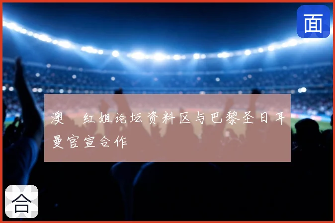 澳門红姐论坛资料区与巴黎圣日耳曼官宣合作