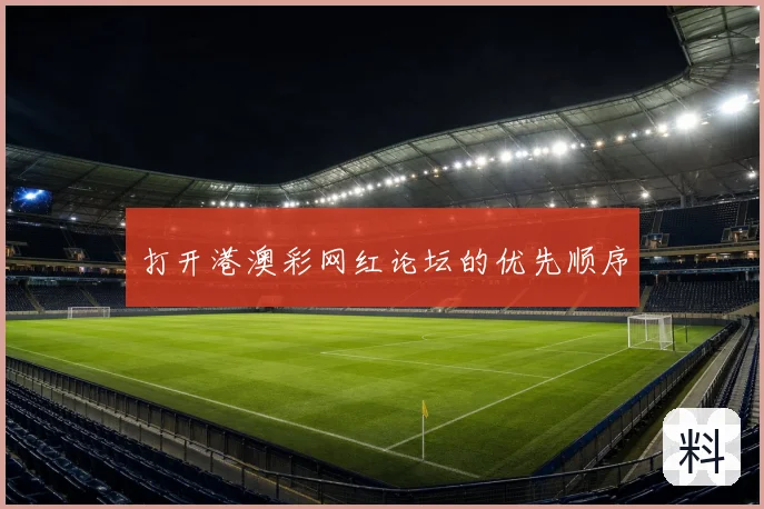 打开港澳彩网红论坛的优先顺序
