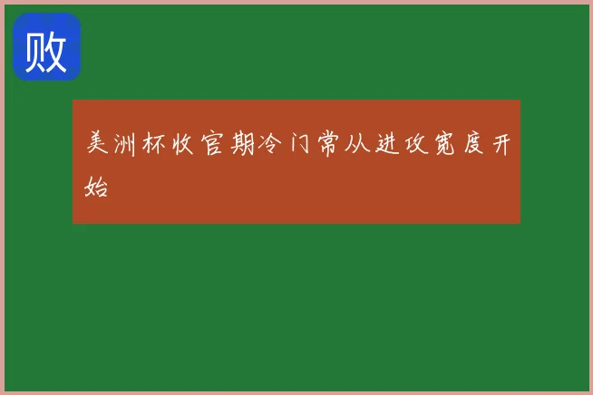 美洲杯收官期冷门常从进攻宽度开始