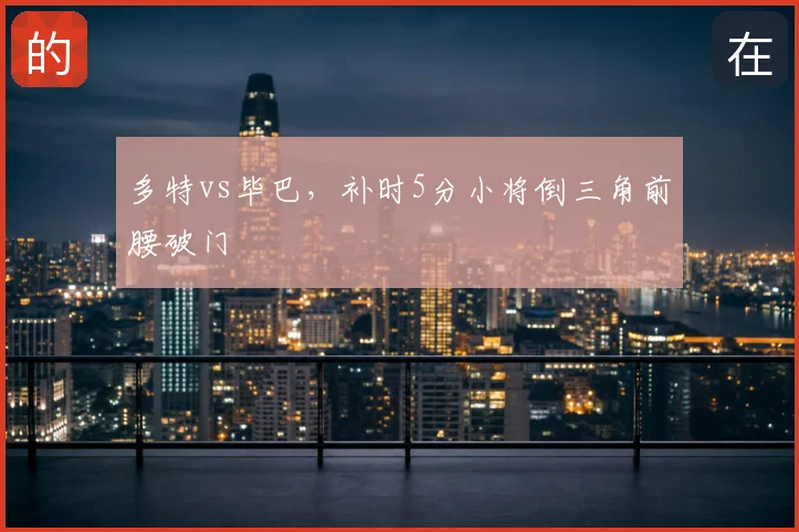 多特vs毕巴，补时5分小将倒三角前腰破门