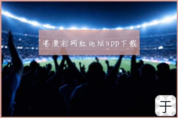 港澳彩网红论坛app下载