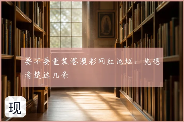 要不要重装港澳彩网红论坛，先想清楚这几条